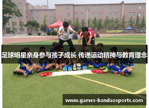 足球明星亲身参与孩子成长 传递运动精神与教育理念