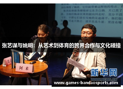 张艺谋与姚明：从艺术到体育的跨界合作与文化碰撞