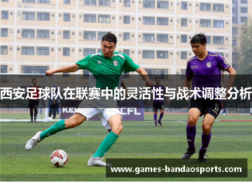 西安足球队在联赛中的灵活性与战术调整分析