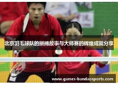 北京羽毛球队的拼搏故事与大师赛的辉煌成就分享