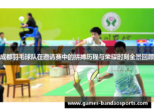 成都羽毛球队在邀请赛中的拼搏历程与荣耀时刻全景回顾