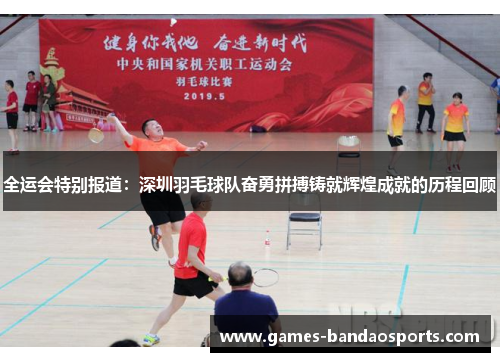 全运会特别报道：深圳羽毛球队奋勇拼搏铸就辉煌成就的历程回顾