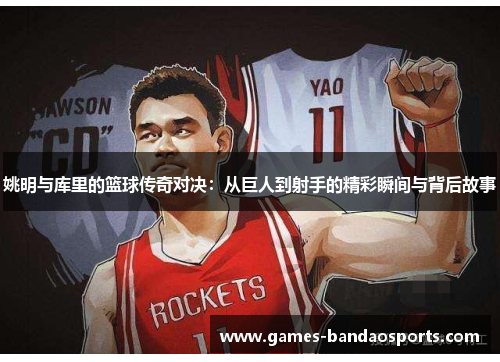 姚明与库里的篮球传奇对决：从巨人到射手的精彩瞬间与背后故事