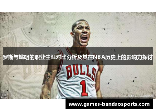 罗斯与姚明的职业生涯对比分析及其在NBA历史上的影响力探讨