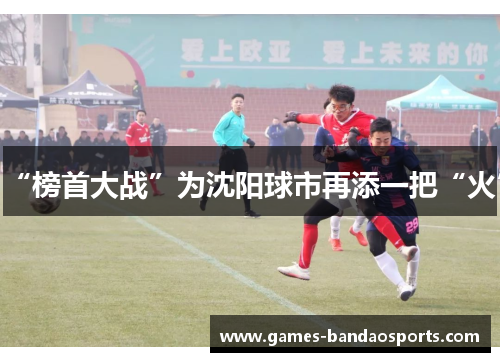 “榜首大战”为沈阳球市再添一把“火”