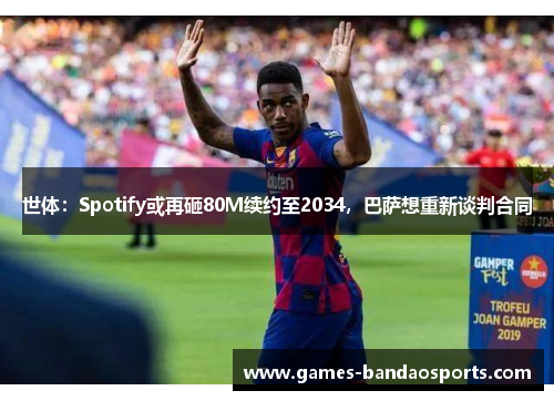 世体：Spotify或再砸80M续约至2034，巴萨想重新谈判合同