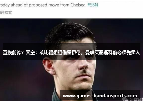 互换前锋？天空：莱比锡想租借霍伊伦，曼联买塞斯科前必须先卖人