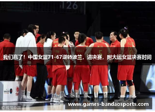 我们赢了！中国女篮71-67逆转波兰，进决赛，附大运女篮决赛时间